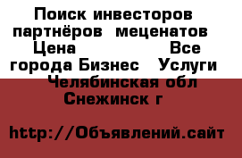 Поиск инвесторов, партнёров, меценатов › Цена ­ 2 000 000 - Все города Бизнес » Услуги   . Челябинская обл.,Снежинск г.